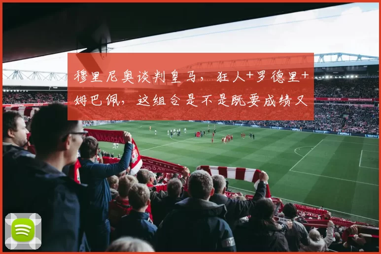 穆里尼奥谈判皇马，狂人+罗德里+姆巴佩，这组合是不是既要成绩又要流量