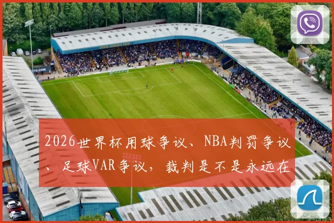 2026世界杯用球争议、NBA判罚争议、足球VAR争议，裁判是不是永远在风口浪尖